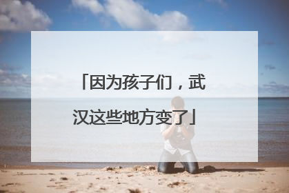 因为孩子们，武汉这些地方变了