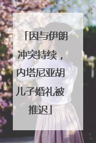 因与伊朗冲突持续，内塔尼亚胡儿子婚礼被推迟