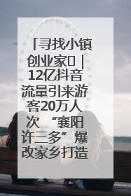 寻找小镇创业家㊱｜12亿抖音流量引来游客20万人次 “襄阳许三多”爆改家乡打造网红村