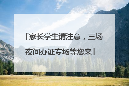 家长学生请注意，三场夜间办证专场等您来