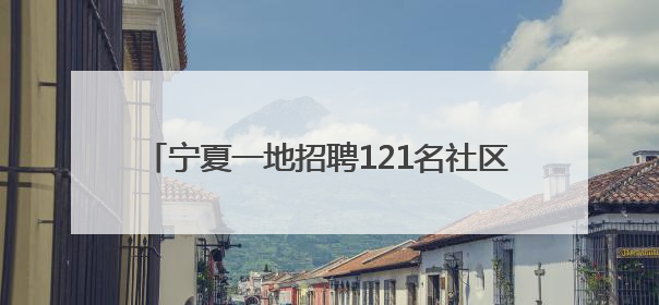 宁夏一地招聘121名社区工作者：“零彩礼”“低彩礼”新婚夫妇可享笔试加分，分别加1分、0.5分