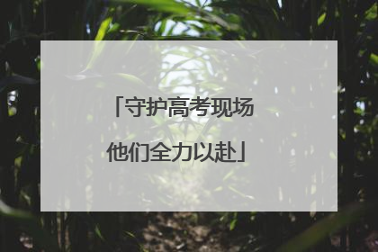 守护高考现场 他们全力以赴