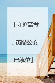 守护高考，黄陂公安已就位