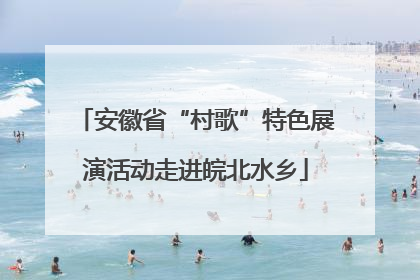 安徽省“村歌”特色展演活动走进皖北水乡