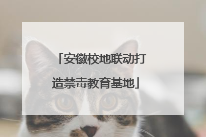 安徽校地联动打造禁毒教育基地