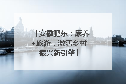 安徽肥东：康养+旅游，激活乡村振兴新引擎