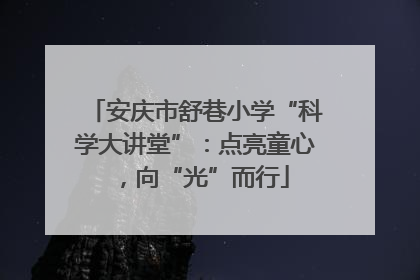 安庆市舒巷小学“科学大讲堂”：点亮童心，向“光”而行