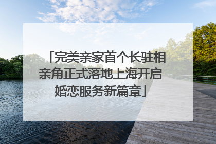 完美亲家首个长驻相亲角正式落地上海开启婚恋服务新篇章