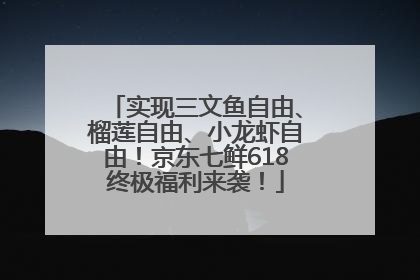 实现三文鱼自由、榴莲自由、小龙虾自由！京东七鲜618终极福利来袭！