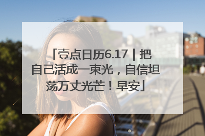 壹点日历6.17｜把自己活成一束光，自信坦荡万丈光芒！早安