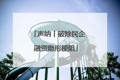 声纳丨破除民企融资隐形梗阻
