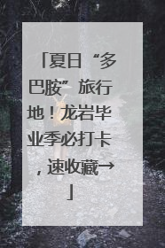 夏日“多巴胺”旅行地！龙岩毕业季必打卡，速收藏→