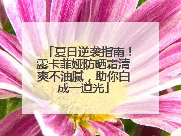 夏日逆袭指南！露卡菲娅防晒霜清爽不油腻，助你白成一道光