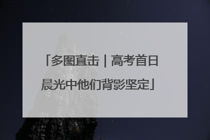 多图直击｜高考首日 晨光中他们背影坚定