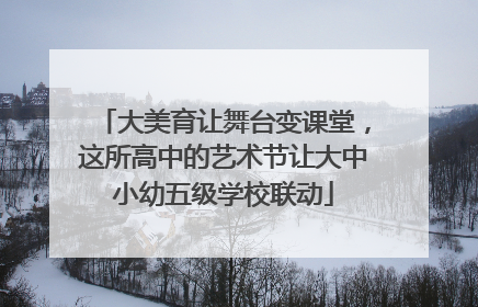 大美育让舞台变课堂，这所高中的艺术节让大中小幼五级学校联动