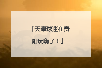 天津球迷在贵阳玩嗨了！
