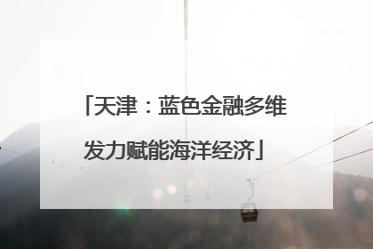 天津：蓝色金融多维发力赋能海洋经济