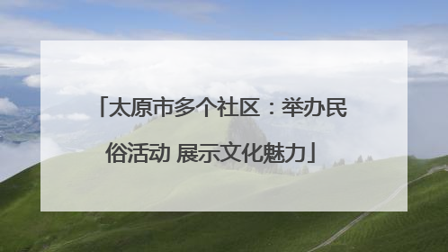 太原市多个社区：举办民俗活动 展示文化魅力