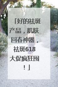 好的祛斑产品，肌肤回春神器，祛斑618大促疯狂囤！