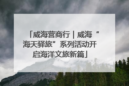 威海营商行｜威海“海天驿旅”系列活动开启海洋文旅新篇