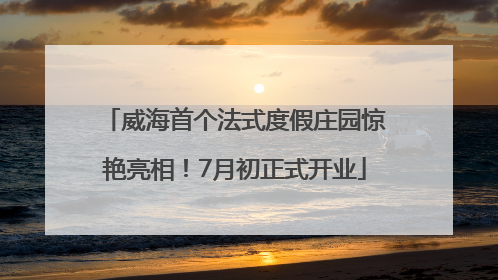 威海首个法式度假庄园惊艳亮相！7月初正式开业