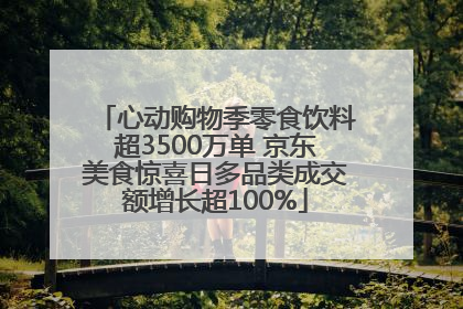 心动购物季零食饮料超3500万单 京东美食惊喜日多品类成交额增长超100%