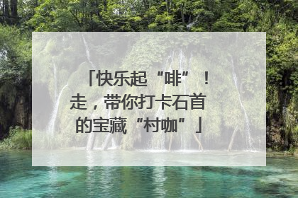 快乐起“啡”！走，带你打卡石首的宝藏“村咖”