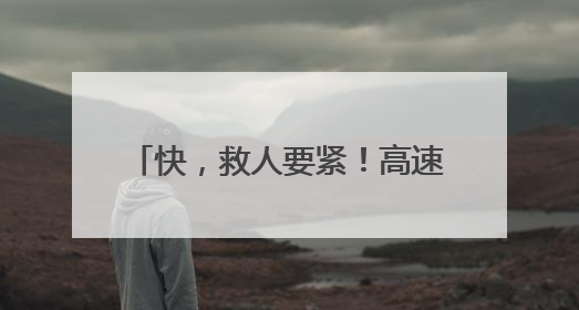 快，救人要紧！高速路上演极速狂奔~