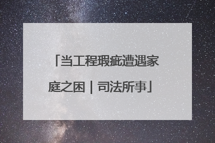 当工程瑕疵遭遇家庭之困｜司法所事