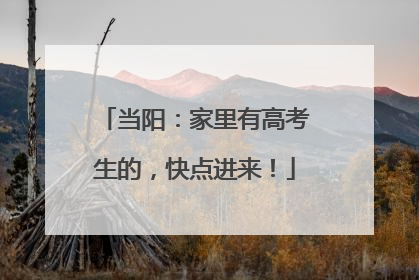当阳：家里有高考生的，快点进来！