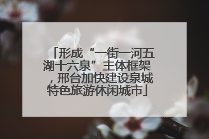 形成“一街一河五湖十六泉”主体框架，邢台加快建设泉城特色旅游休闲城市