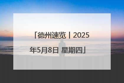 德州速览丨2025年5月8日 星期四