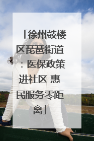 徐州鼓楼区琵琶街道：医保政策进社区 惠民服务零距离