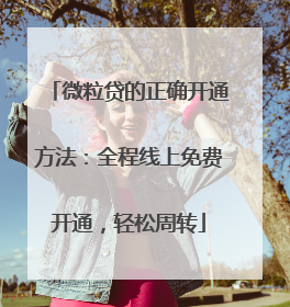 微粒贷的正确开通方法：全程线上免费开通，轻松周转