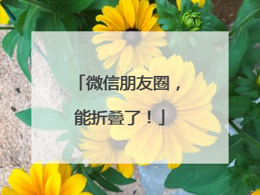 微信朋友圈，能折叠了！