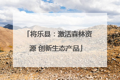将乐县：激活森林资源 创新生态产品