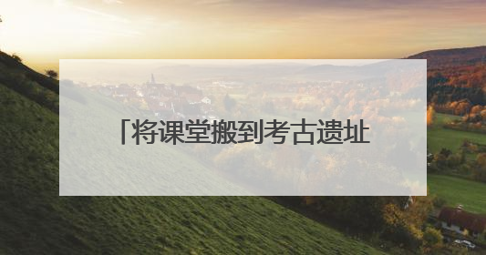 将课堂搬到考古遗址上 在成都金沙邂逅童趣与创意的青铜文化盛宴｜文化中国行