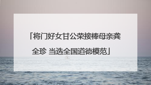 将门好女甘公荣接棒母亲龚全珍 当选全国道德模范
