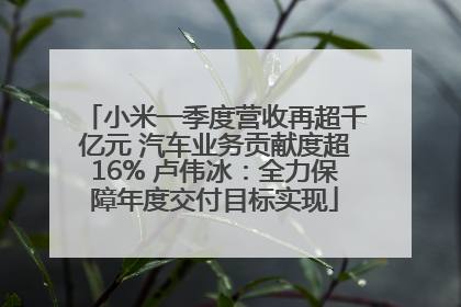 小米一季度营收再超千亿元 汽车业务贡献度超16% 卢伟冰：全力保障年度交付目标实现