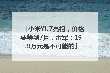 小米YU7亮相，价格要等到7月，雷军：19.9万元是不可能的