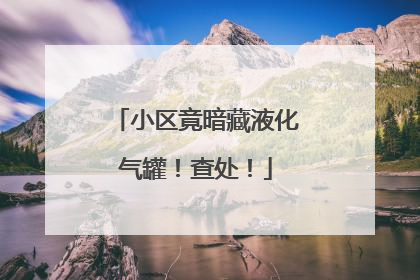 小区竟暗藏液化气罐！查处！