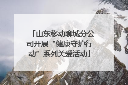 山东移动聊城分公司开展“健康守护行动”系列关爱活动
