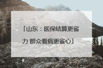 山东：医保结算更省力 群众看病更省心