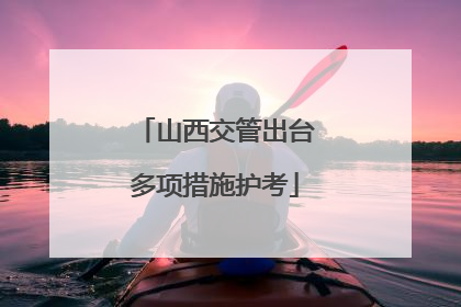 山西交管出台多项措施护考