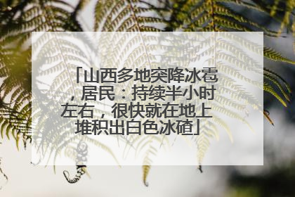 山西多地突降冰雹，居民：持续半小时左右，很快就在地上堆积出白色冰碴