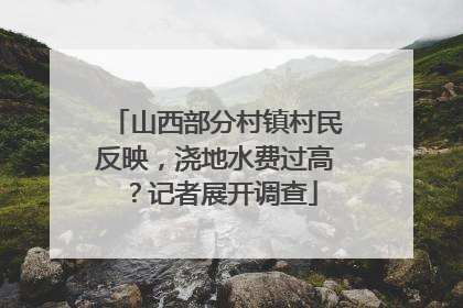 山西部分村镇村民反映，浇地水费过高？记者展开调查