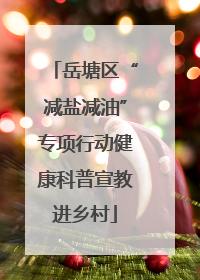 岳塘区“减盐减油”专项行动健康科普宣教进乡村