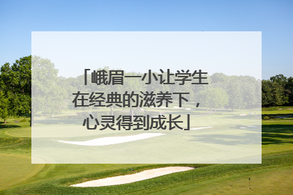 峨眉一小让学生在经典的滋养下，心灵得到成长