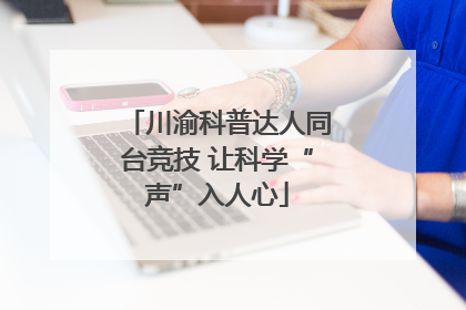 川渝科普达人同台竞技 让科学“声”入人心