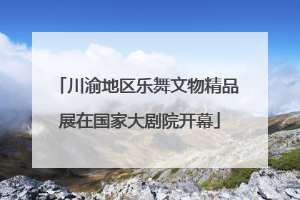 川渝地区乐舞文物精品展在国家大剧院开幕